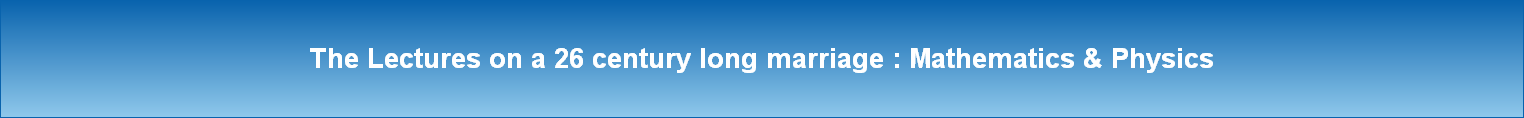 The Lectures on a 26 century long marriage : Mathematics & Physics